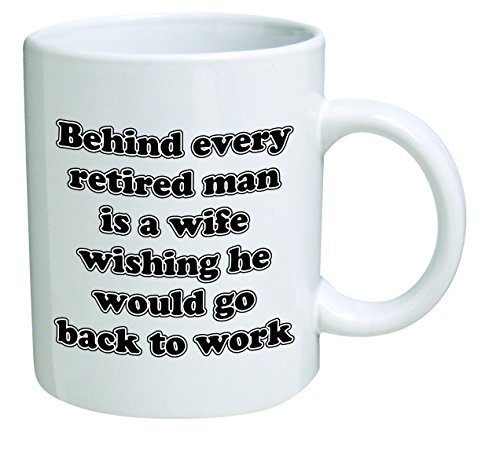Funny Mug - Behind every retired man is a wife wishing he would go back to work - 11 OZ Coffee Mugs - Inspirational gifts and sarcasm - By A Mug To Keep TM